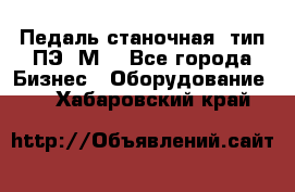 Педаль станочная  тип ПЭ 1М. - Все города Бизнес » Оборудование   . Хабаровский край